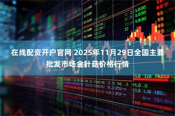 在线配资开户官网 2025年11月29日全国主要批发市场金针菇价格行情