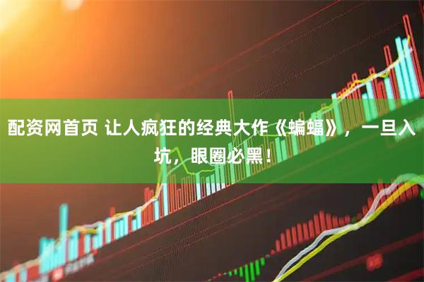 配资网首页 让人疯狂的经典大作《蝙蝠》,一旦入坑,眼圈必黑!