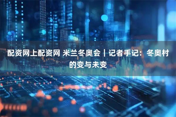 配资网上配资网 米兰冬奥会｜记者手记：冬奥村的变与未变