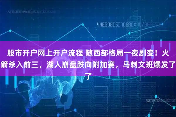股市开户网上开户流程 随西部格局一夜剧变！火箭杀入前三，湖人崩盘跌向附加赛，马刺文班爆发了