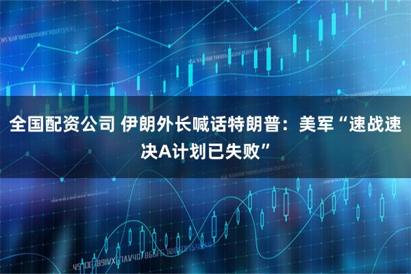 全国配资公司 伊朗外长喊话特朗普：美军“速战速决A计划已失败”