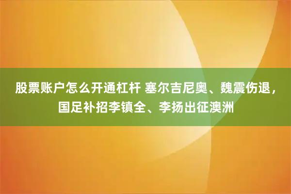 股票账户怎么开通杠杆 塞尔吉尼奥、魏震伤退，国足补招李镇全、李扬出征澳洲